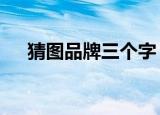 猜图品牌三个字（疯狂猜图4个字品牌）