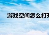 游戏空间怎么打开百度（百度空间游戏）