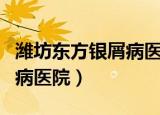 潍坊东方银屑病医院是中医吗（潍坊东方银屑病医院）
