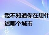 我不知道你在想什么还是那个地点那条街哦描述哪个城市