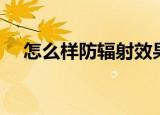怎么样防辐射效果最好（怎么样防辐射）