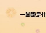 一脚蹬是什么意思（一脚蹬）