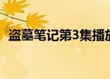 盗墓笔记第3集播放免费（盗墓笔记第3集）
