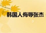 韩国人侮辱张杰（韩国人当场污辱张杰）