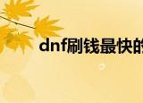dnf刷钱最快的图2021（dnf刷钱）