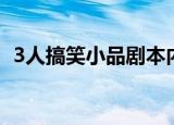 3人搞笑小品剧本内卷（3人搞笑小品剧本）