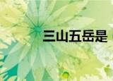 三山五岳是（三山五岳何为峰）