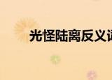 光怪陆离反义词（光怪陆离近义词）