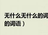 无什么无什么的词语大全成语（无什么无什么的词语）