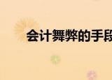 会计舞弊的手段有哪些?（会计舞弊）
