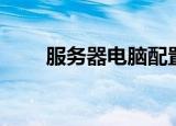 服务器电脑配置（服务器主机配置）