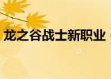 龙之谷战士新职业（龙之谷战士转职什么好）