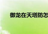 御龙在天塔防怎么进（御龙在天塔防）
