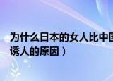 为什么日本的女人比中国的女人好（日本女人比中国女人更诱人的原因）