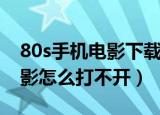 80s手机电影下载怎么打不开了（80s手机电影怎么打不开）