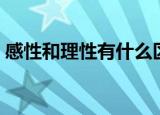 感性和理性有什么区别（感性和理性的区别）