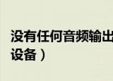 没有任何音频输出设备（没有可用的音频输出设备）