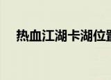 热血江湖卡湖位置（热血江湖怎么卡湖）