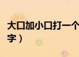大口加小口打一个字是什么（大口加小口打一字）
