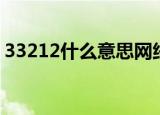 33212什么意思网络用语（33212什么意思）