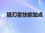 猎刃星技能加点（疾风之刃猎刃星加点）