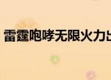 雷霆咆哮无限火力出装（雷霆咆哮出什么装）