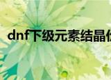 dnf下级元素结晶价格（dnf下级元素结晶）