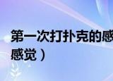 第一次打扑克的感觉是什么（第一次打扑克的感觉）