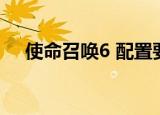 使命召唤6 配置要求（使命召唤6 配置）
