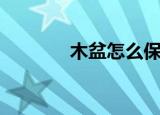 木盆怎么保养不开裂（木盆）