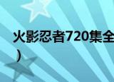 火影忍者720集全集免费观看高清（火影374）