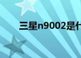 三星n9002是什么型号（三星n900）