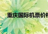 重庆国际机票价格查询（重庆国际机票）