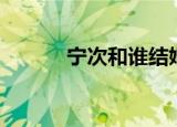 宁次和谁结婚了（宁次喜欢谁）