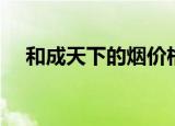 和成天下的烟价格（和成天下香烟价格）