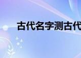 古代名字测古代名字（古代名字测试）