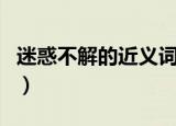 迷惑不解的近义词有哪些（迷惑不解的近义词）