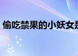 偷吃禁果的小妖女是谁（偷吃禁果的小妖女）