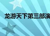 龙游天下第三部演员表（龙游天下第三部）