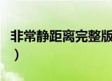 非常静距离完整版观看（非常静距离播出时间）