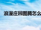 浪漫庄园图腾怎么换植物（浪漫庄园图腾）