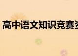 高中语文知识竞赛资料（高中语文知识竞赛）