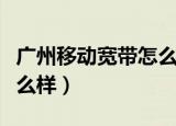 广州移动宽带怎么样好不好（广州移动宽带怎么样）