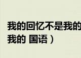 我的回忆不是我的国语版歌名（我的回忆不是我的 国语）