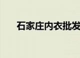 石家庄内衣批发城（石家庄内衣批发）
