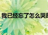 我已经忘了怎么哭原唱（我已经忘了怎么哭）