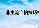 非主流自拍技巧视频（非主流自拍技巧）