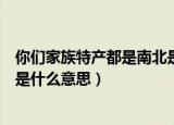 你们家族特产都是南北是什么意思（你家族的特产都是南北是什么意思）