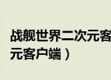 战舰世界二次元客户端怎么用（战舰世界二次元客户端）