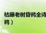 枯藤老树昏鸦全诗这首诗的意思（枯藤老树昏鸦）